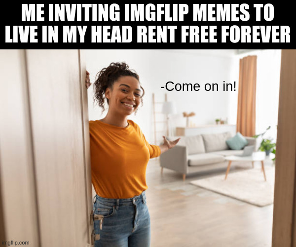 love this site | ME INVITING IMGFLIP MEMES TO LIVE IN MY HEAD RENT FREE FOREVER; -Come on in! | image tagged in come on in | made w/ Imgflip meme maker