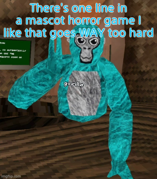 The game's Finding Frankie, if ykyk | There's one line in a mascot horror game I like that goes WAY too hard | image tagged in monkey | made w/ Imgflip meme maker