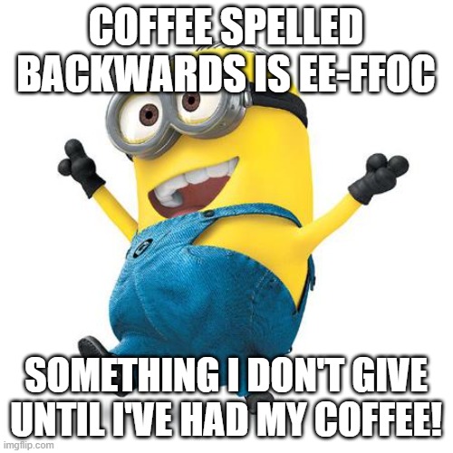 Happy Minion | COFFEE SPELLED BACKWARDS IS EE-FFOC SOMETHING I DON'T GIVE UNTIL I'VE HAD MY COFFEE! | image tagged in happy minion | made w/ Imgflip meme maker