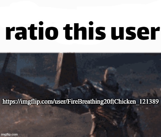 ratio this user | https://imgflip.com/user/FireBreathing20ftChicken_121389 | image tagged in ratio this user | made w/ Imgflip meme maker