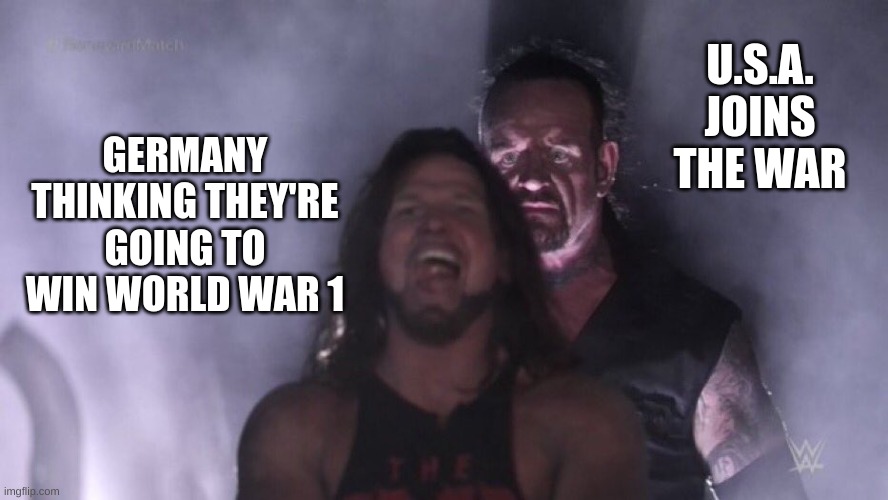 AJ Styles & Undertaker | U.S.A. JOINS THE WAR; GERMANY THINKING THEY'RE GOING TO WIN WORLD WAR 1 | image tagged in aj styles undertaker | made w/ Imgflip meme maker