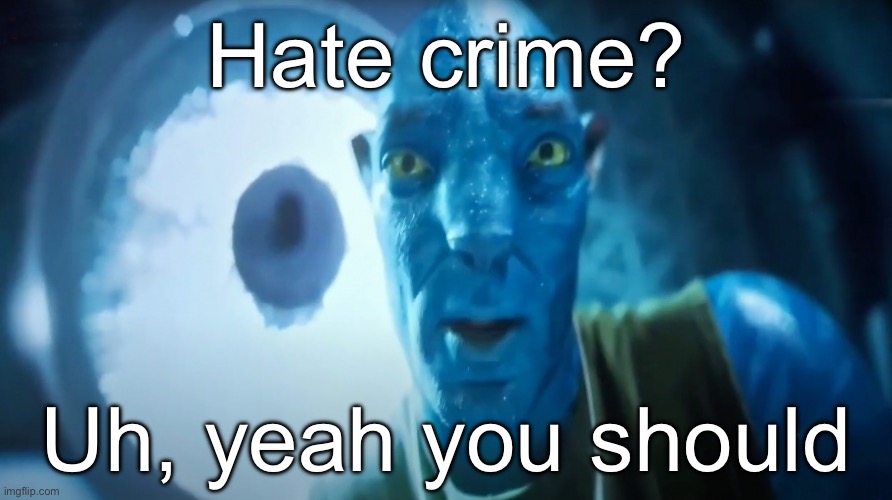 Trying new templates | Hate crime? Uh, yeah you should | image tagged in staring avatar guy,crime,hate crime,funny,memes,funny memes | made w/ Imgflip meme maker