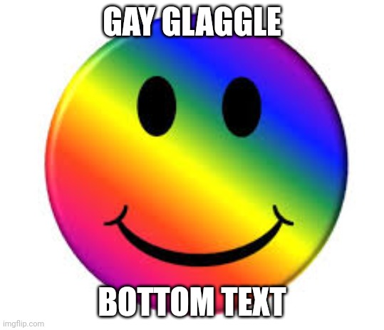 Rainbow Smiley Face | GAY GLAGGLE; BOTTOM TEXT | image tagged in rainbow smiley face | made w/ Imgflip meme maker