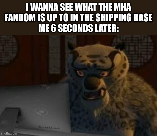 trust me, I DONT WANNA DESCRIBE WHAT I SAW! | I WANNA SEE WHAT THE MHA FANDOM IS UP TO IN THE SHIPPING BASE
ME 6 SECONDS LATER: | image tagged in tai lung | made w/ Imgflip meme maker