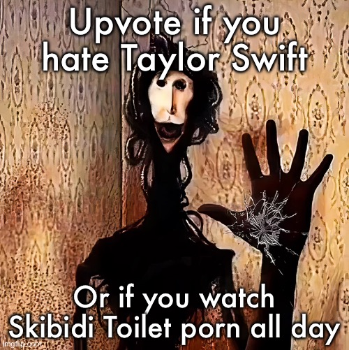 Loucust | Upvote if you hate Taylor Swift; Or if you watch Skibidi Toilet porn all day | image tagged in loucust | made w/ Imgflip meme maker