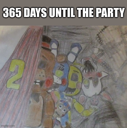 Sorry for the bad photo quality. I had to rush it a bit. | 365 DAYS UNTIL THE PARTY | image tagged in fnaf,hype | made w/ Imgflip meme maker