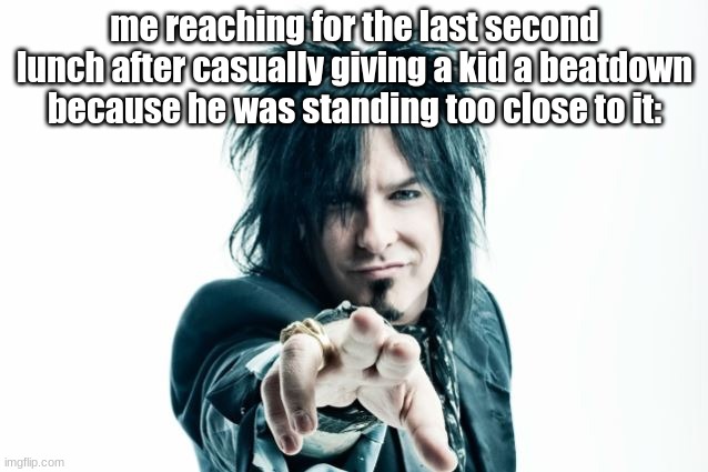 "My lunch, my life. Not yours, lemme have it for once."- | me reaching for the last second lunch after casually giving a kid a beatdown because he was standing too close to it: | image tagged in school lunch,second degree murder,i will find you and i will kill you,why do i hear boss music | made w/ Imgflip meme maker