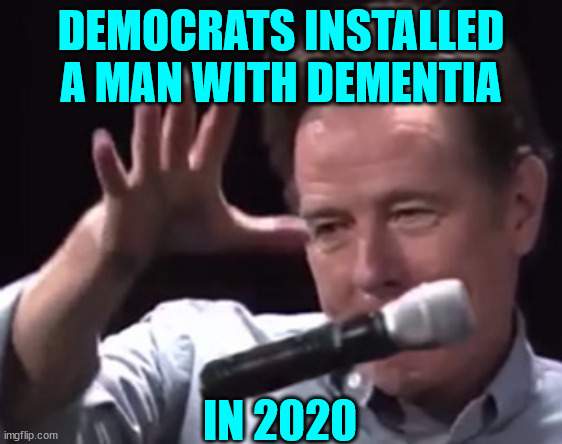 Brian Cranston mic drop | DEMOCRATS INSTALLED A MAN WITH DEMENTIA IN 2020 | image tagged in brian cranston mic drop | made w/ Imgflip meme maker