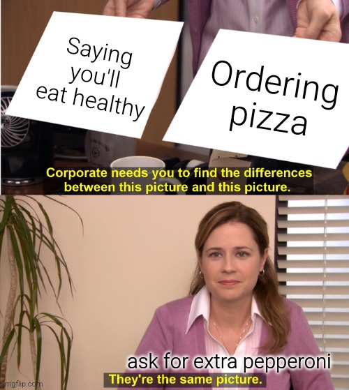 Extra pepperoni | Saying you'll eat healthy; Ordering pizza; ask for extra pepperoni | image tagged in memes,they're the same picture,funny,funny memes,fun | made w/ Imgflip meme maker