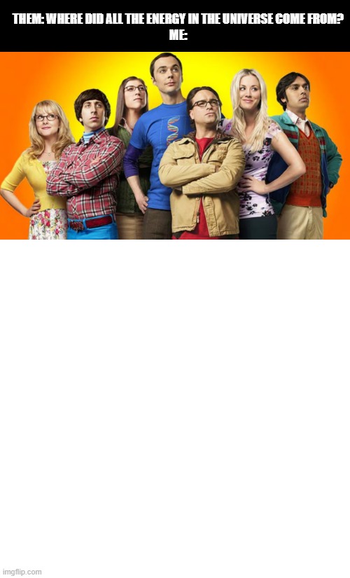 THEM: WHERE DID ALL THE ENERGY IN THE UNIVERSE COME FROM?
ME: | image tagged in lol so funny | made w/ Imgflip meme maker