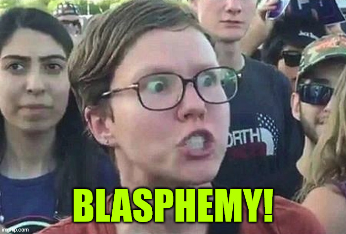 Triggered Liberal | BLASPHEMY! | image tagged in triggered liberal | made w/ Imgflip meme maker