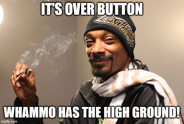 button-whammo high ground | IT'S OVER BUTTON; WHAMMO HAS THE HIGH GROUND! | image tagged in snoop dogg | made w/ Imgflip meme maker