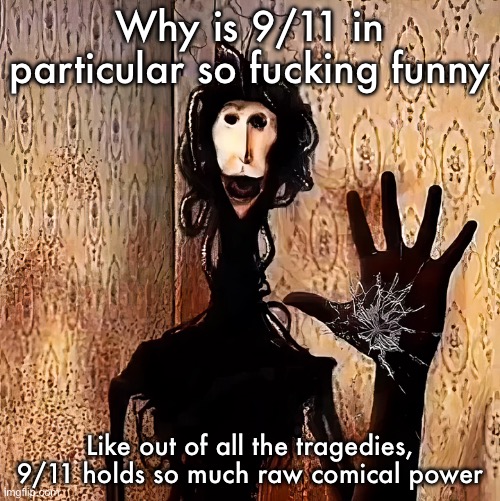 Loucust | Why is 9/11 in particular so fucking funny; Like out of all the tragedies, 9/11 holds so much raw comical power | image tagged in loucust | made w/ Imgflip meme maker