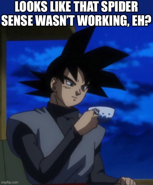 Goku black drinking tea | LOOKS LIKE THAT SPIDER SENSE WASN’T WORKING, EH? | image tagged in goku black drinking tea | made w/ Imgflip meme maker