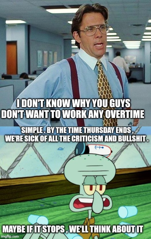 work memes | I DON'T KNOW WHY YOU GUYS DON'T WANT TO WORK ANY OVERTIME | image tagged in lumbergh | made w/ Imgflip meme maker