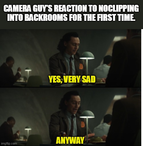 Backrooms found footage guys be like. | CAMERA GUY'S REACTION TO NOCLIPPING INTO BACKROOMS FOR THE FIRST TIME. YES, VERY SAD; ANYWAY | image tagged in yes very sad anyway | made w/ Imgflip meme maker