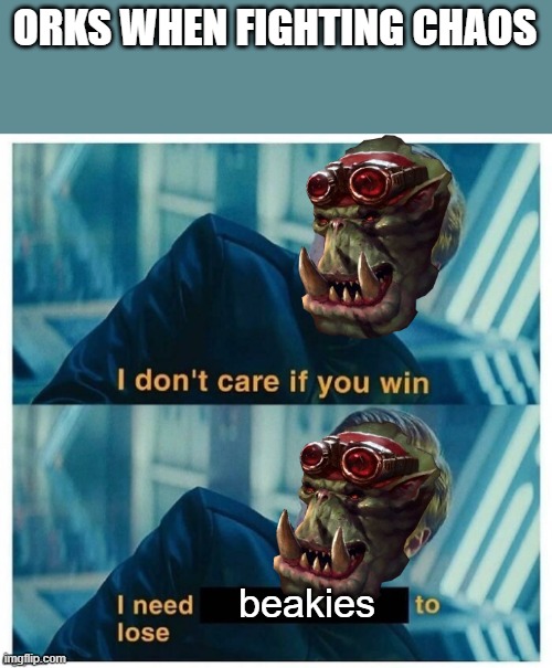 I don't care if you win | ORKS WHEN FIGHTING CHAOS; beakies | image tagged in i don't care if you win | made w/ Imgflip meme maker