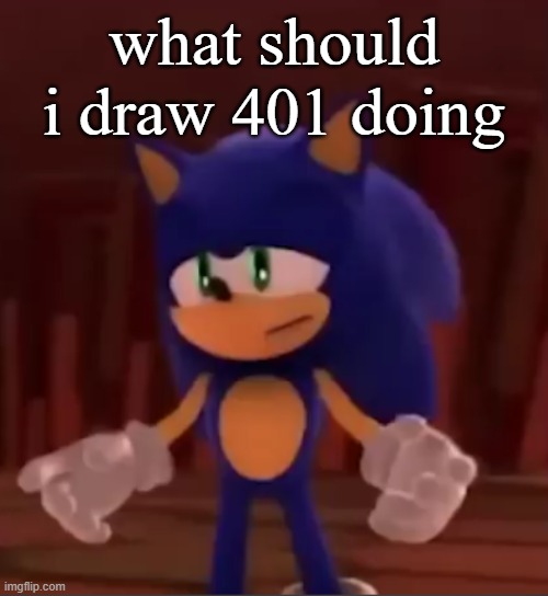 agahaga | what should i draw 401 doing | image tagged in sonic sad | made w/ Imgflip meme maker