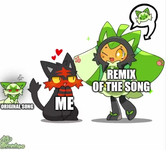 When the remix is better | REMIX OF THE SONG; ORIGINAL SONG; ME | image tagged in litten love sprigatito while the real sprigatito behind him | made w/ Imgflip meme maker