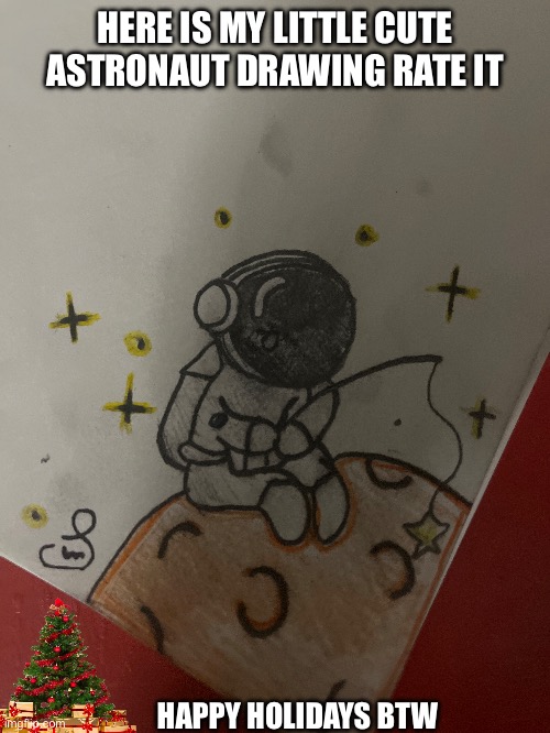 Rate my little cute Astronaut drawing | HERE IS MY LITTLE CUTE ASTRONAUT DRAWING RATE IT; HAPPY HOLIDAYS BTW | made w/ Imgflip meme maker