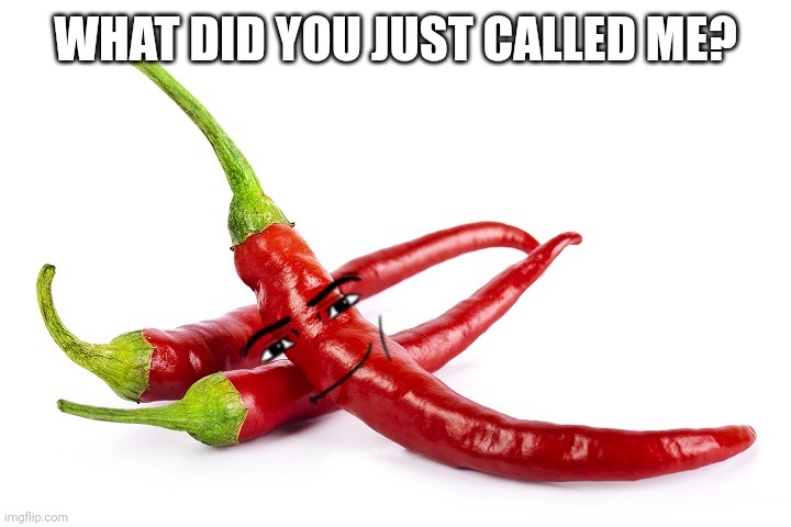 hot peppers | WHAT DID YOU JUST CALLED ME? | image tagged in hot peppers | made w/ Imgflip meme maker