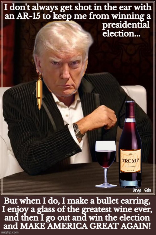 Trump the most interesting man in the world | I don't always get shot in the ear with
an AR-15 to keep me from winning a
                                           presidential
                                       election... Angel Soto; But when I do, I make a bullet earring,
I enjoy a glass of the greatest wine ever,
and then I go out and win the election
and MAKE AMERICA GREAT AGAIN! | image tagged in trump the most interesting man in the world makes bullet earring,donald trump,presidential election,ar-15,bullet,maga | made w/ Imgflip meme maker