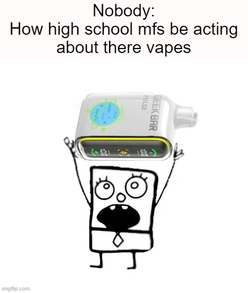 I hate them so much | Nobody:
How high school mfs be acting
about there vapes | image tagged in relatable | made w/ Imgflip meme maker