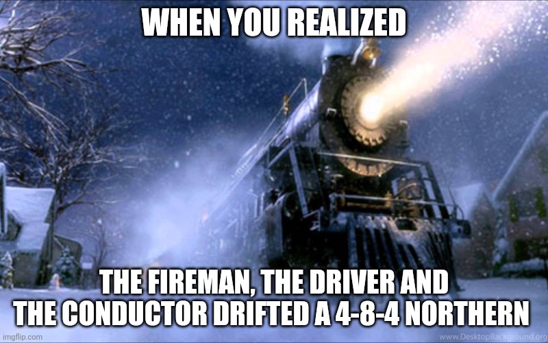 Polar the drift express | WHEN YOU REALIZED; THE FIREMAN, THE DRIVER AND THE CONDUCTOR DRIFTED A 4-8-4 NORTHERN | image tagged in polar express train | made w/ Imgflip meme maker