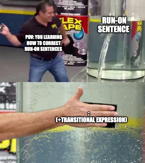 Flex Tape | RUN-ON SENTENCE; POV: YOU LEARNING HOW TO CORRECT RUN-ON SENTENCES; ;      (+TRANSITIONAL EXPRESSION) | image tagged in flex tape | made w/ Imgflip meme maker