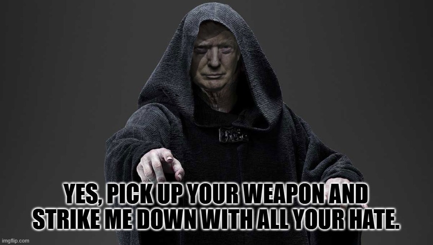 sith lord trump | YES, PICK UP YOUR WEAPON AND STRIKE ME DOWN WITH ALL YOUR HATE. | image tagged in sith lord trump | made w/ Imgflip meme maker