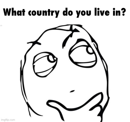 Question Rage Face Meme | What country do you live in? | image tagged in memes,question rage face | made w/ Imgflip meme maker