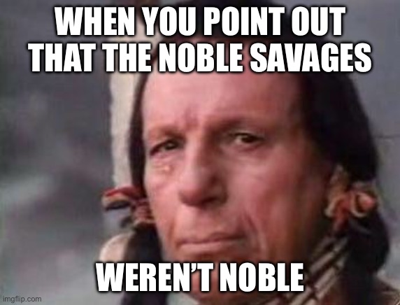 Native Americans History | WHEN YOU POINT OUT THAT THE NOBLE SAVAGES; WEREN’T NOBLE | image tagged in native american single tear,history,historical meme | made w/ Imgflip meme maker