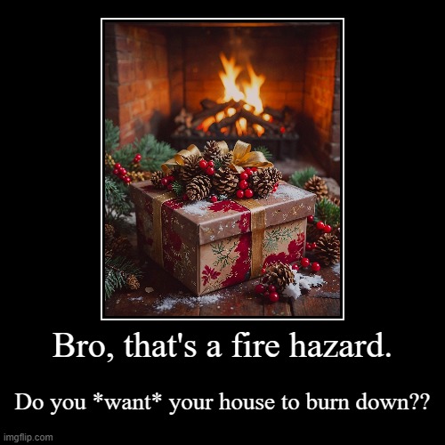 Merry xmas my fellow fire hazards | Bro, that's a fire hazard. | Do you *want* your house to burn down?? | image tagged in funny,demotivationals,christmas,merry christmas | made w/ Imgflip demotivational maker