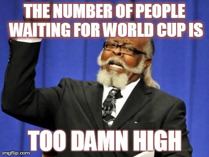 Too Damn High | THE NUMBER OF PEOPLE WAITING FOR WORLD CUP IS TOO DAMN HIGH | image tagged in memes,too damn high | made w/ Imgflip meme maker