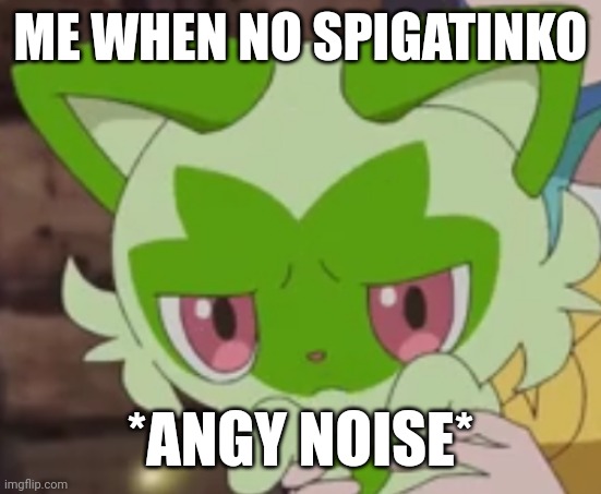 sprigatito | ME WHEN NO SPIGATINKO; *ANGY NOISE* | image tagged in sprigatito | made w/ Imgflip meme maker