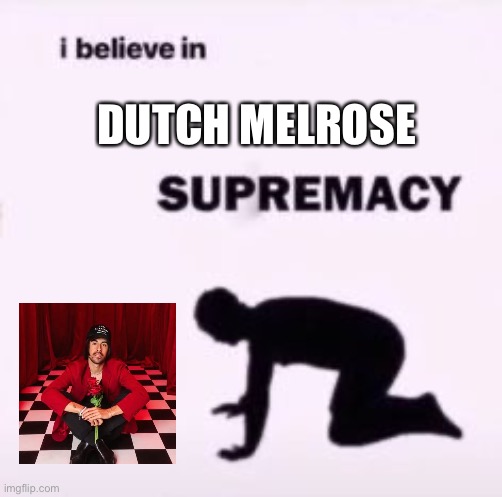 I believe in supremacy | DUTCH MELROSE | image tagged in i believe in supremacy | made w/ Imgflip meme maker