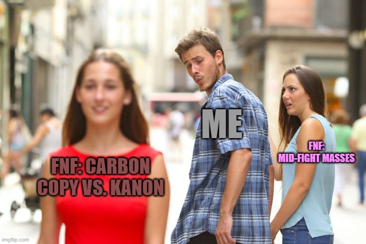 My interest in the mods | ME; FNF: MID-FIGHT MASSES; FNF: CARBON COPY VS. KANON | image tagged in memes,distracted boyfriend | made w/ Imgflip meme maker