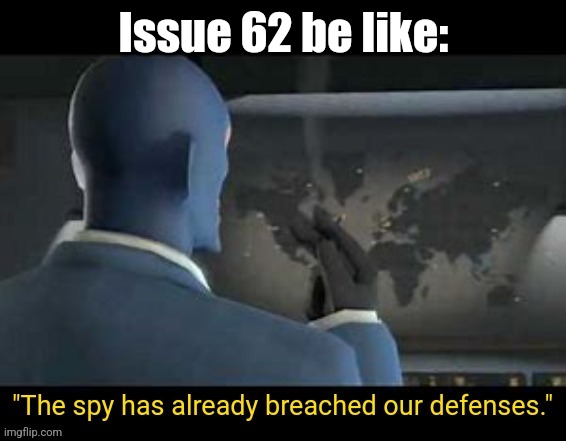 The spy has already breached our defenses | Issue 62 be like: | image tagged in the spy has already breached our defenses | made w/ Imgflip meme maker