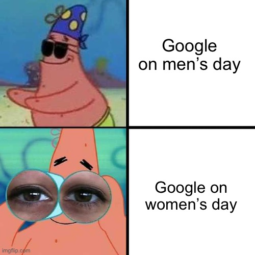 Just sayin | Google on men’s day; Google on women’s day | image tagged in patrick star blind,google,memes,controversial,gender equality,funny | made w/ Imgflip meme maker