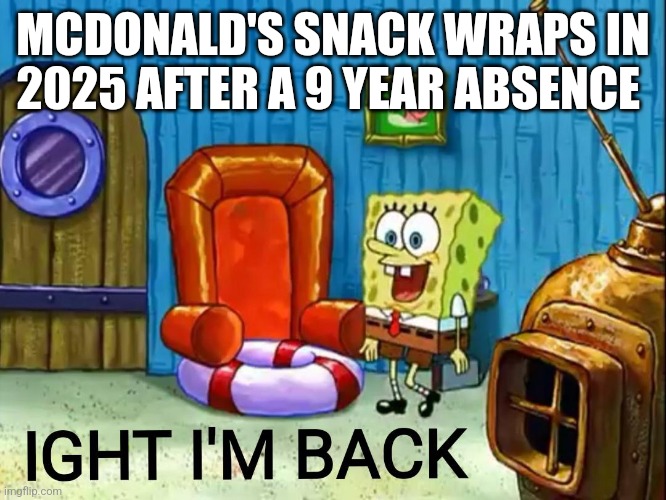 McDonald's Snack Wrap Ight Imma Back | MCDONALD'S SNACK WRAPS IN 2025 AFTER A 9 YEAR ABSENCE | image tagged in ight im back | made w/ Imgflip meme maker