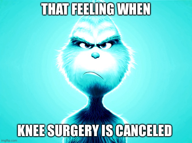 Sad knee surgery | THAT FEELING WHEN; KNEE SURGERY IS CANCELED | image tagged in sad knee surgery | made w/ Imgflip meme maker