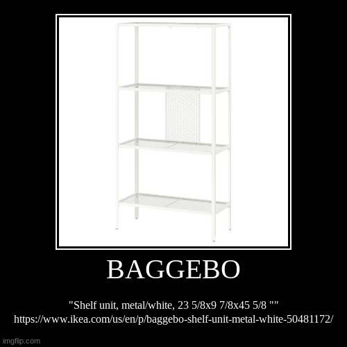 SHELF OF THE DAY DECEMBER 5, 2024 | BAGGEBO | "Shelf unit, metal/white, 23 5/8x9 7/8x45 5/8 ""
https://www.ikea.com/us/en/p/baggebo-shelf-unit-metal-white-50481172/ | image tagged in funny,demotivationals | made w/ Imgflip demotivational maker