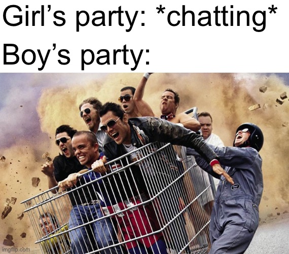 Me at a party | Girl’s party: *chatting*; Boy’s party: | image tagged in jackass,party,boys vs girls | made w/ Imgflip meme maker