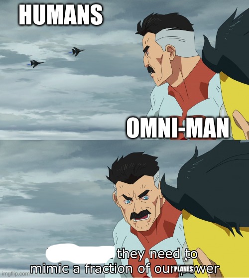 Look What They Need To Mimic A Fraction Of Our Power | HUMANS; OMNI-MAN; ^

PLANES | image tagged in look what they need to mimic a fraction of our power | made w/ Imgflip meme maker