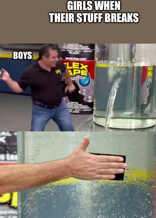 Girls Vs boys | GIRLS WHEN THEIR STUFF BREAKS; BOYS | image tagged in flex tape | made w/ Imgflip meme maker