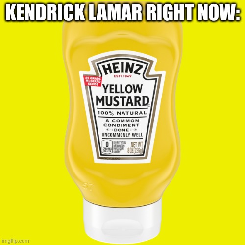 MUSTAAAAAAAAAAAAAAAAAAAAAAAAAAAAAAAAAAAAAAAAAAAAAAAARD | KENDRICK LAMAR RIGHT NOW: | image tagged in mustard,kendrick lamar,why are you reading the tags,stop reading the tags,seriously wtf,i said stop | made w/ Imgflip meme maker