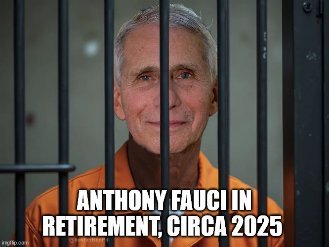 ANTHONY FAUCI IN RETIREMENT, CIRCA 2025 | made w/ Imgflip meme maker