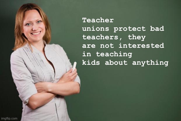 Teacher Union | Teacher unions protect bad teachers, they are not interested in teaching kids about anything | image tagged in teacher meme,politics,political meme,union | made w/ Imgflip meme maker