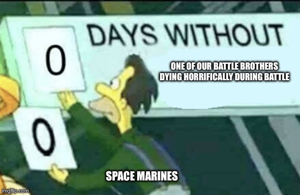 Fr Fr | ONE OF OUR BATTLE BROTHERS DYING HORRIFICALLY DURING BATTLE; SPACE MARINES | image tagged in 0 days without lenny simpsons,warhammer | made w/ Imgflip meme maker