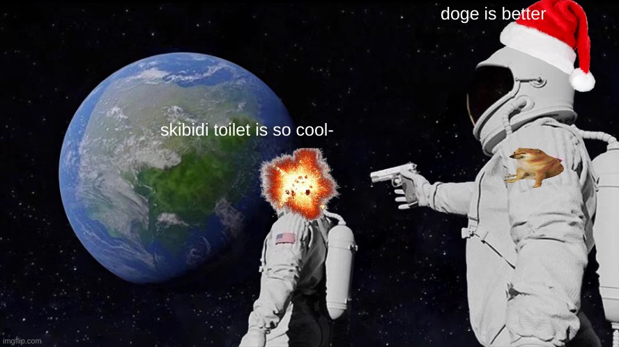 doge is better | doge is better; skibidi toilet is so cool- | image tagged in memes,always has been,doge,skibidi toilet sucks | made w/ Imgflip meme maker